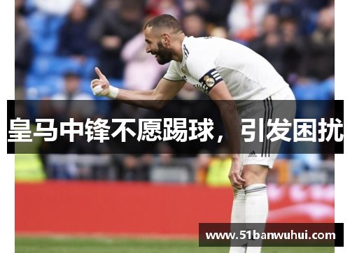 皇马中锋不愿踢球，引发困扰