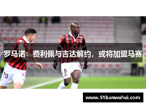 罗马诺：费利佩与吉达解约，或将加盟马赛